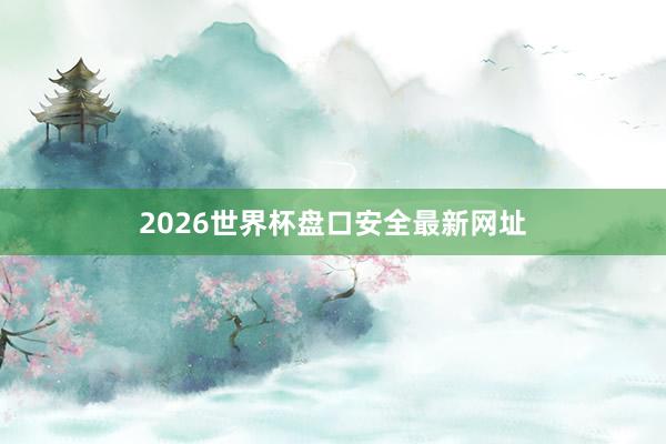2026世界杯盘口安全最新网址